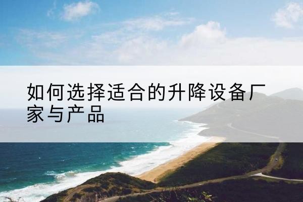延长电动升降平台厂家-如何选择适合的升降设备厂家与产品