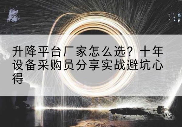 延长升降平台厂家-怎么选？十年设备采购员分享实战避坑心得