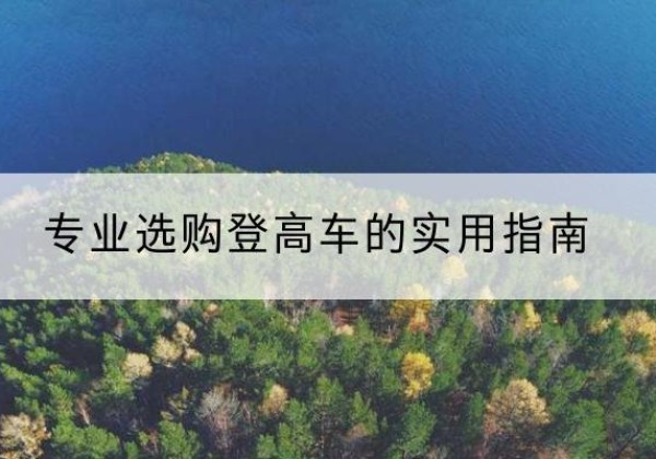 延长电动登高车厂家推荐-专业选购登高车的实用指南