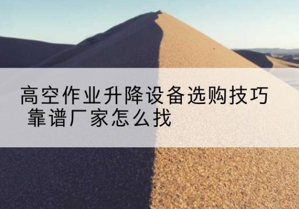 延长电动升降平台厂家推荐-高空作业升降设备选购技巧 靠谱厂家怎么找