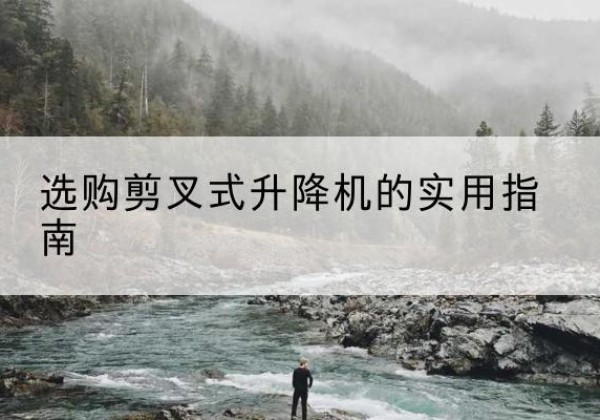 延长剪叉式升降机怎么选-选购剪叉式升降机的实用指南