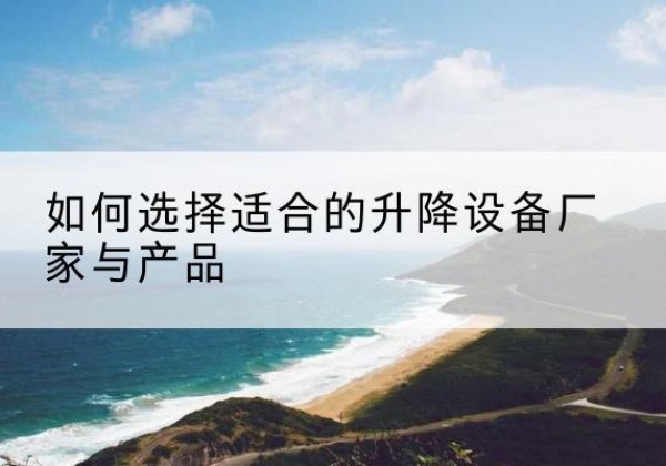 延长电动升降平台厂家-如何选择适合的升降设备厂家与产品